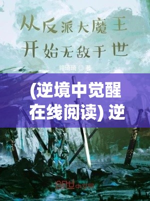 (逆境中觉醒 在线阅读) 逆境中的觉醒：拯救大魔王2——当反派逆流而上，英雄的途径变得扑朔迷离